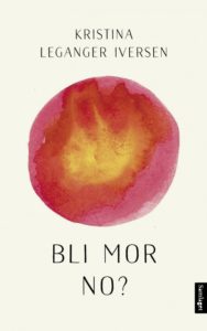 Omslaget til boka "Bli mor no?" av Kristina Leganger Iversen